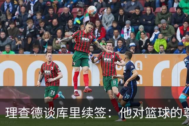 理查德谈库里续签：他对篮球的尊重赋予团队新的力量